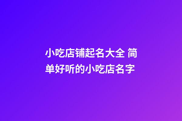 小吃店铺起名大全 简单好听的小吃店名字-第1张-店铺起名-玄机派